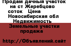 Продам дачный участок на ст.Жеребцово 6 соток › Цена ­ 50 000 - Новосибирская обл. Недвижимость » Земельные участки продажа   